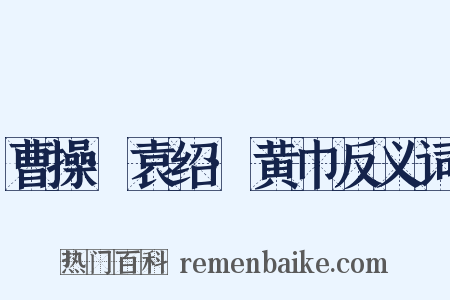 曹操·袁绍·黄巾反义词是什么意思的图片